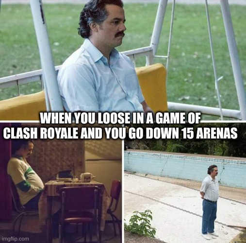 Sad Pablo Escobar Meme | WHEN YOU LOOSE IN A GAME OF CLASH ROYALE AND YOU GO DOWN 15 ARENAS | image tagged in memes,sad pablo escobar,pablo,clash royale | made w/ Imgflip meme maker