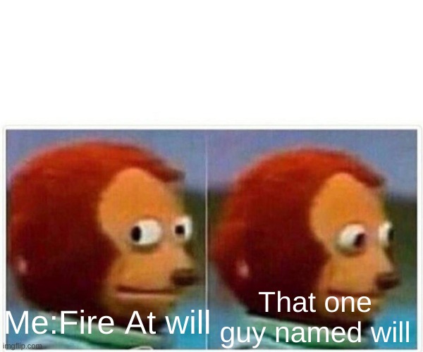 Monkey Puppet | That one guy named will; Me:Fire At will | image tagged in memes,monkey puppet | made w/ Imgflip meme maker