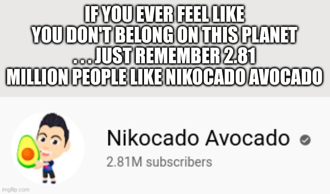 IF YOU EVER FEEL LIKE YOU DON'T BELONG ON THIS PLANET . . . JUST REMEMBER 2.81 MILLION PEOPLE LIKE NIKOCADO AVOCADO | made w/ Imgflip meme maker
