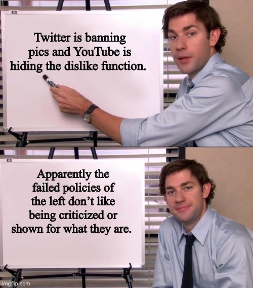 They don’t want to be criticized | Twitter is banning pics and YouTube is hiding the dislike function. Apparently the failed policies of the left don’t like being criticized or shown for what they are. | image tagged in jim halpert explains,funny memes,politics lol | made w/ Imgflip meme maker