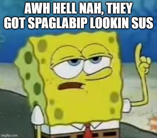 AWH HELL NAH |  AWH HELL NAH, THEY GOT SPAGLABIP LOOKIN SUS | image tagged in spongebob | made w/ Imgflip meme maker