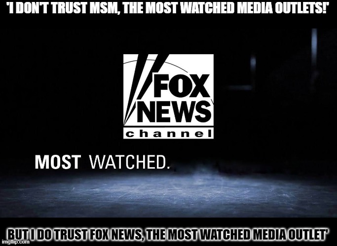 What's the definition of 'MSM' according to Fox News watchers? | 'I DON'T TRUST MSM, THE MOST WATCHED MEDIA OUTLETS!'; BUT I DO TRUST FOX NEWS, THE MOST WATCHED MEDIA OUTLET' | image tagged in msm,fox news,biased media,media | made w/ Imgflip meme maker