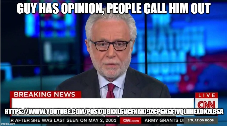 Check for a Rodrick guy | GUY HAS OPINION, PEOPLE CALL HIM OUT; HTTPS://WWW.YOUTUBE.COM/POST/UGKXL6VCFK5KI9ZCP6KSF1VQLHHEXDNZL8SA | image tagged in cnn wolf of fake news fanfiction | made w/ Imgflip meme maker