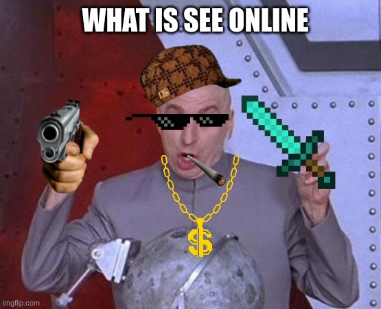 i meant what i see online | WHAT IS SEE ONLINE | image tagged in memes,dr evil laser | made w/ Imgflip meme maker