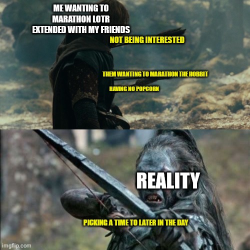 Lotr marathon | ME WANTING TO MARATHON LOTR EXTENDED WITH MY FRIENDS; NOT BEING INTERESTED; THEM WANTING TO MARATHON THE HOBBIT; HAVING NO POPCORN; REALITY; PICKING A TIME TO LATER IN THE DAY | image tagged in lotr | made w/ Imgflip meme maker