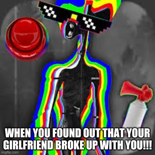 siren head | WHEN YOU FOUND OUT THAT YOUR GIRLFRIEND BROKE UP WITH YOU!!! | image tagged in fun | made w/ Imgflip meme maker