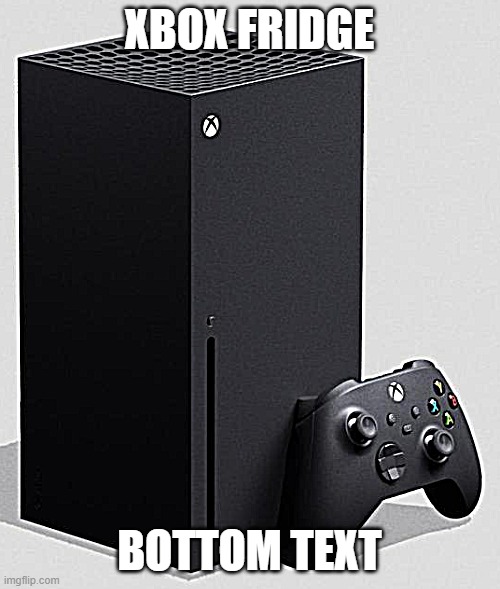 XBOX Series X | XBOX FRIDGE BOTTOM TEXT | image tagged in xbox series x | made w/ Imgflip meme maker