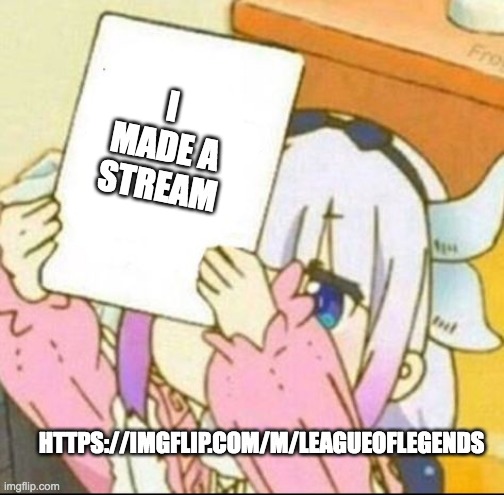 https://imgflip.com/m/LeagueOfLegends | I MADE A STREAM; HTTPS://IMGFLIP.COM/M/LEAGUEOFLEGENDS | image tagged in you need to stop,latest stream,stream,league of legends,yeet | made w/ Imgflip meme maker
