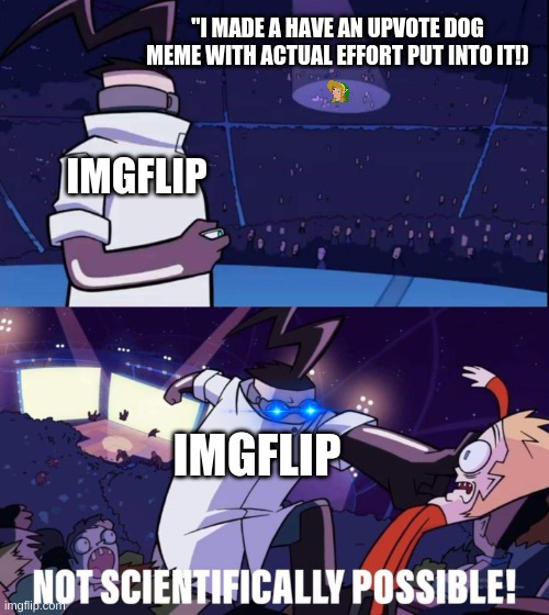 The upvote dogo memes need to stop. |  "I MADE A HAVE AN UPVOTE DOG MEME WITH ACTUAL EFFORT PUT INTO IT!); IMGFLIP; IMGFLIP | image tagged in invader zim meme,memes,funny,fun,invader zim,upvotes | made w/ Imgflip meme maker