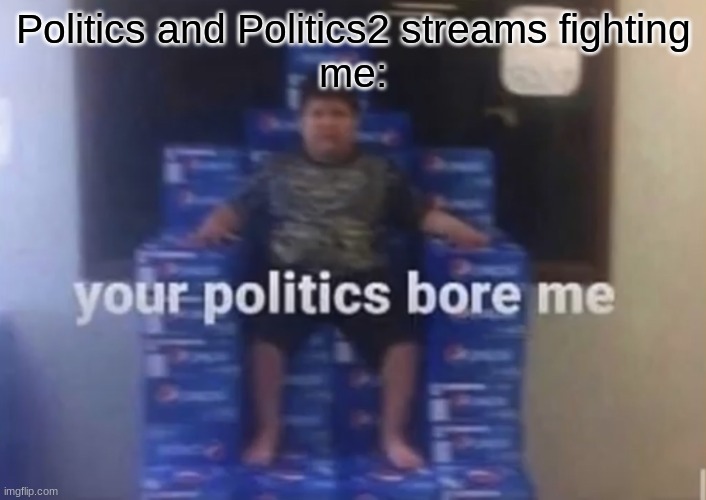 Can't we just accept peoples opinions? |  Politics and Politics2 streams fighting
me: | image tagged in your politics bore me | made w/ Imgflip meme maker