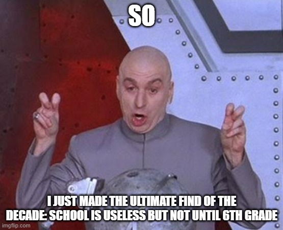 tOtAlLy oRiGiNaL | SO; I JUST MADE THE ULTIMATE FIND OF THE DECADE: SCHOOL IS USELESS BUT NOT UNTIL 6TH GRADE | image tagged in memes,dr evil laser,school | made w/ Imgflip meme maker