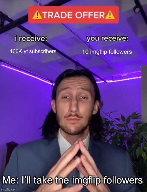 Imgflip> YouTube | 100K yt subscribers; 10 imgflip followers; Me: I’ll take the imgflip followers | image tagged in trade offer,followers,imgflip,youtube | made w/ Imgflip meme maker