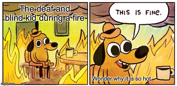 This Is Fine Meme | The deaf and blind kid during a fire; Wonder why it is so hot | image tagged in memes,this is fine | made w/ Imgflip meme maker