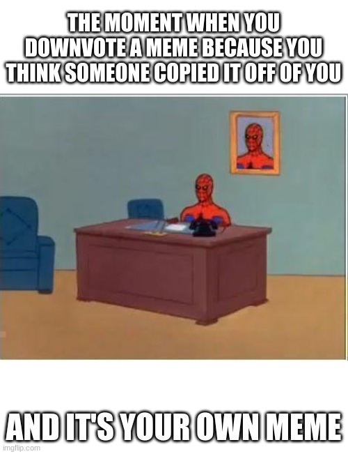 *sigh* |  THE MOMENT WHEN YOU DOWNVOTE A MEME BECAUSE YOU THINK SOMEONE COPIED IT OFF OF YOU; AND IT'S YOUR OWN MEME | image tagged in memes,spiderman computer desk,spiderman | made w/ Imgflip meme maker