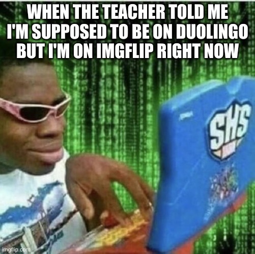 Ryan Beckford | WHEN THE TEACHER TOLD ME I'M SUPPOSED TO BE ON DUOLINGO BUT I'M ON IMGFLIP RIGHT NOW | made w/ Imgflip meme maker