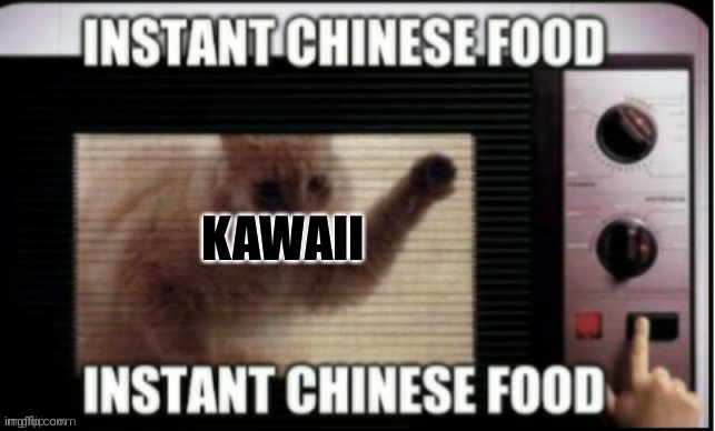 KAWAII | image tagged in instant chinese food | made w/ Imgflip meme maker