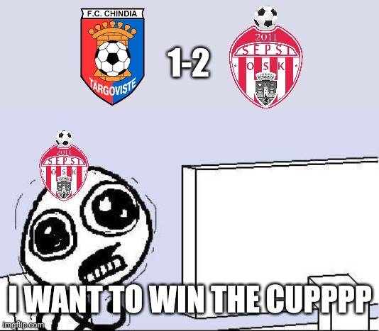 Chindia 1-2 Sepsi OSK | 1-2; I WANT TO WIN THE CUPPPP | image tagged in desperate,chindia,sepsi,cup,fotbal,memes | made w/ Imgflip meme maker