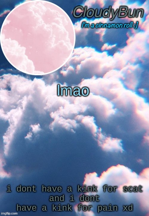 CloudyBun template | lmao; i dont have a kink for scat
and i dont have a kink for pain xd | image tagged in cloudybun template | made w/ Imgflip meme maker