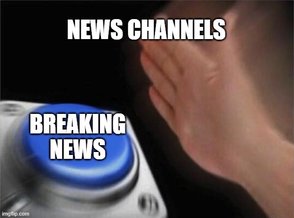 Even if it's not breaking news they will say breaking news | NEWS CHANNELS; BREAKING NEWS | image tagged in memes,blank nut button,funny,breaking news | made w/ Imgflip meme maker