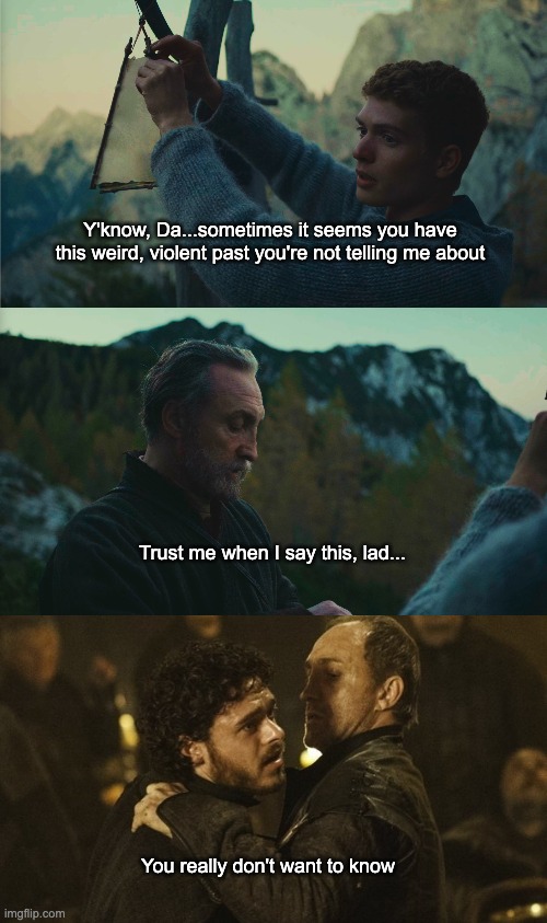 It's not what you think | Y'know, Da...sometimes it seems you have this weird, violent past you're not telling me about; Trust me when I say this, lad... You really don't want to know | image tagged in game of thrones,wheel of time,roose bolton,tam al'thor,rand al'thor | made w/ Imgflip meme maker