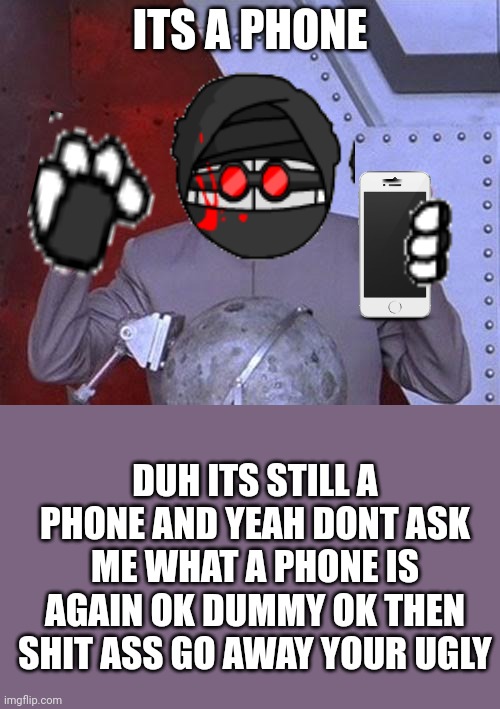 phonphobia | ITS A PHONE; DUH ITS STILL A PHONE AND YEAH DONT ASK ME WHAT A PHONE IS AGAIN OK DUMMY OK THEN SHIT ASS GO AWAY YOUR UGLY | image tagged in memes,dr evil laser | made w/ Imgflip meme maker