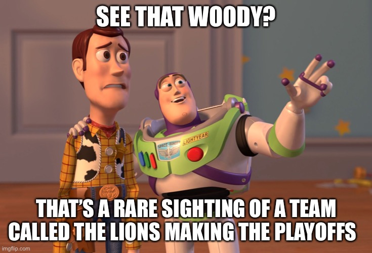 X, X Everywhere | SEE THAT WOODY? THAT’S A RARE SIGHTING OF A TEAM CALLED THE LIONS MAKING THE PLAYOFFS | image tagged in memes,x x everywhere | made w/ Imgflip meme maker