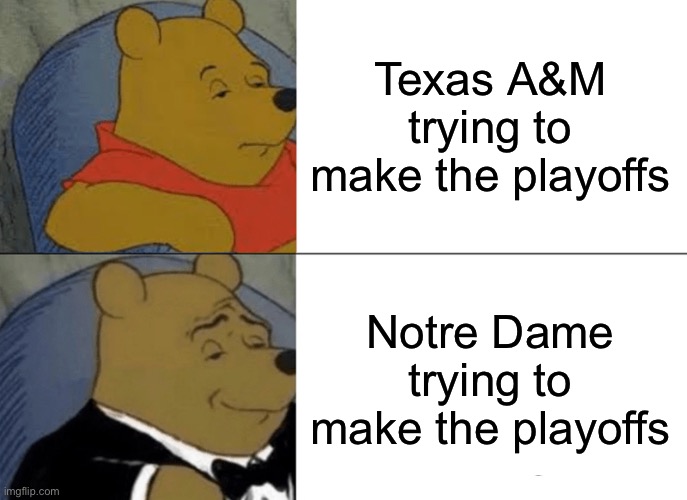 Tuxedo Winnie The Pooh | Texas A&M trying to make the playoffs; Notre Dame trying to make the playoffs | image tagged in memes,tuxedo winnie the pooh | made w/ Imgflip meme maker