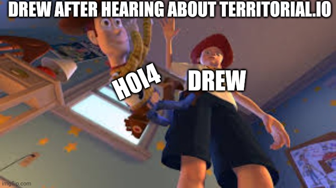 Durnil | DREW AFTER HEARING ABOUT TERRITORIAL.IO; HOI4; DREW | image tagged in andy dropping woody | made w/ Imgflip meme maker
