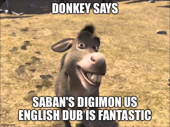 Even Donkey loves Saban's Digimon US English dub. | DONKEY SAYS; SABAN'S DIGIMON US ENGLISH DUB IS FANTASTIC | image tagged in donkey shrek | made w/ Imgflip meme maker