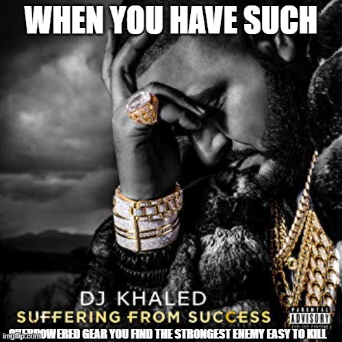 dj khaled suffering from success meme | WHEN YOU HAVE SUCH; OVERPOWERED GEAR YOU FIND THE STRONGEST ENEMY EASY TO KILL | image tagged in dj khaled suffering from success meme | made w/ Imgflip meme maker