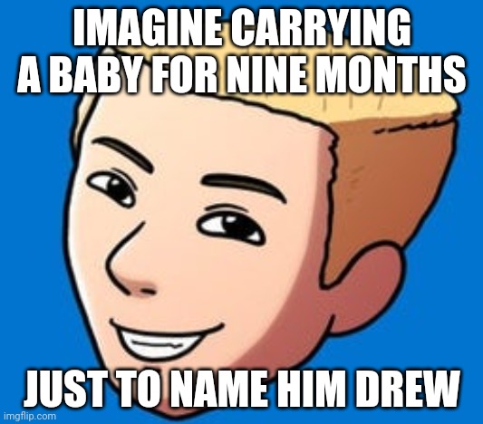 Durnil | IMAGINE CARRYING A BABY FOR NINE MONTHS; JUST TO NAME HIM DREW | image tagged in drew durnil,DrewDurnil | made w/ Imgflip meme maker