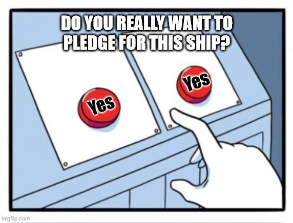 Two buttons | DO YOU REALLY WANT TO
PLEDGE FOR THIS SHIP? Yes; Yes | image tagged in two buttons | made w/ Imgflip meme maker