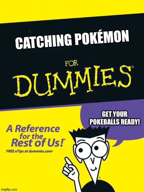 For dummies book | CATCHING POKÉMON; GET YOUR POKEBALLS READY! | image tagged in for dummies book | made w/ Imgflip meme maker