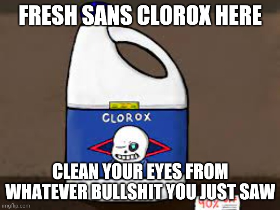 100% sans clorox bleach | FRESH SANS CLOROX HERE; CLEAN YOUR EYES FROM WHATEVER BULLSHIT YOU JUST SAW | image tagged in 100 sans clorox bleach | made w/ Imgflip meme maker