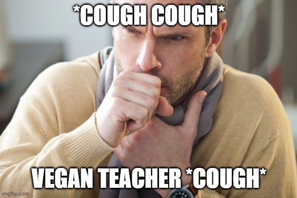 coughing man | *COUGH COUGH* VEGAN TEACHER *COUGH* | image tagged in coughing man | made w/ Imgflip meme maker