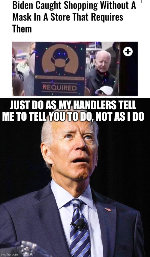 Liberal logic: “The rules don’t apply to us, just everyone else.” | JUST DO AS MY HANDLERS TELL ME TO TELL YOU TO DO, NOT AS I DO | image tagged in joe biden,liberal logic,liberal hypocrisy,biden,memes,face mask | made w/ Imgflip meme maker