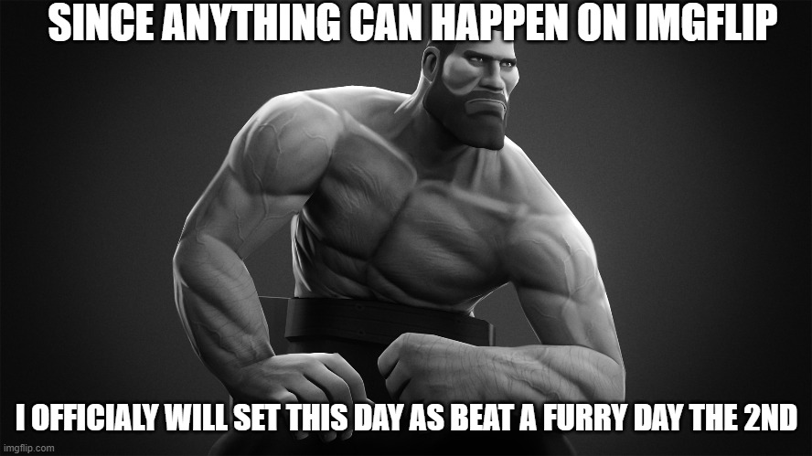 SINCE ANYTHING CAN HAPPEN ON IMGFLIP; I OFFICIALY WILL SET THIS DAY AS BEAT A FURRY DAY THE 2ND | made w/ Imgflip meme maker