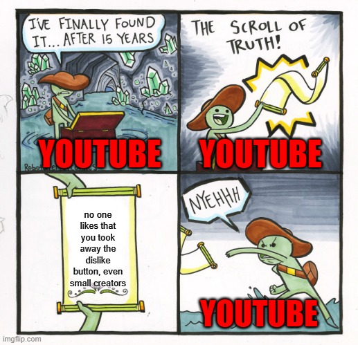 hi | YOUTUBE; YOUTUBE; no one likes that you took away the dislike button, even small creators; YOUTUBE | image tagged in memes,the scroll of truth | made w/ Imgflip meme maker