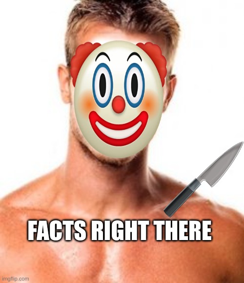 Why clowns are scary | FACTS RIGHT THERE | image tagged in funny memes,meme | made w/ Imgflip meme maker