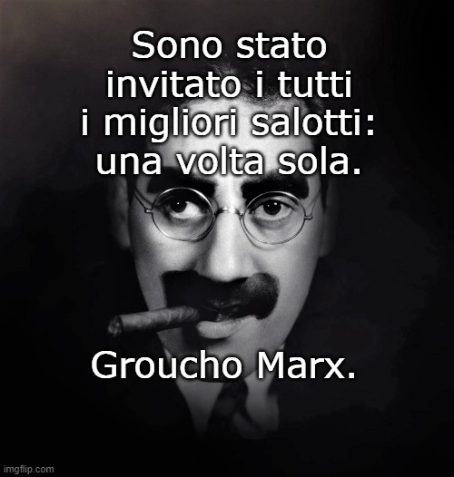 Sono stato
invitato i tutti
i migliori salotti:
una volta sola. Groucho Marx. | made w/ Imgflip meme maker