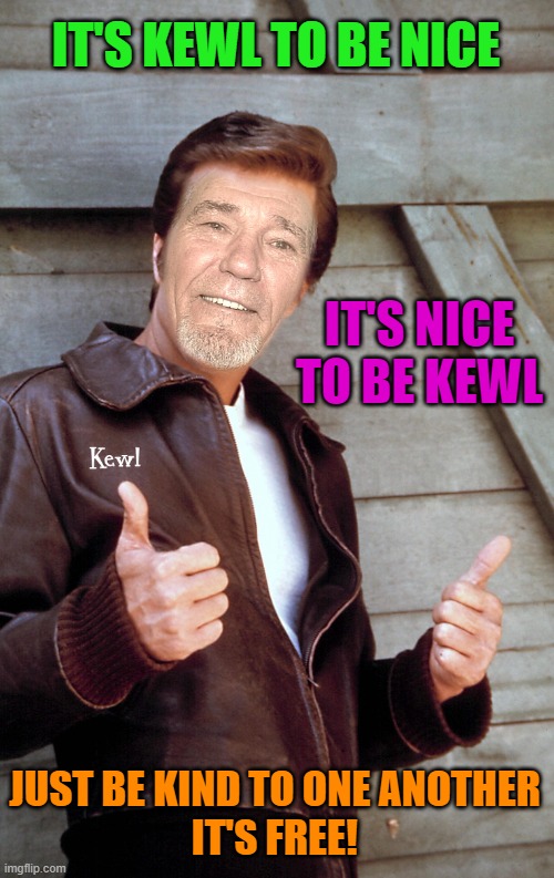 It's kewl to be kind | IT'S KEWL TO BE NICE; IT'S NICE TO BE KEWL; JUST BE KIND TO ONE ANOTHER
IT'S FREE! | image tagged in johnny kewl,kewlew | made w/ Imgflip meme maker