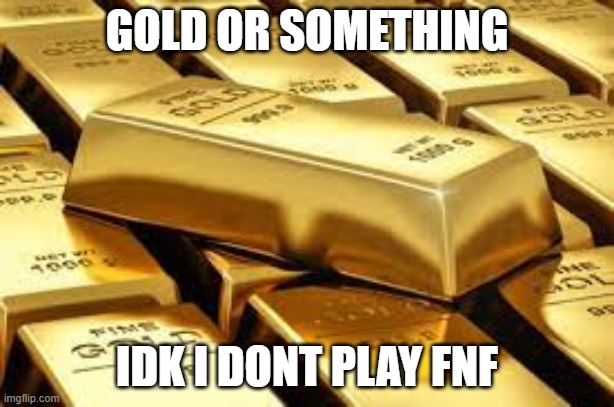 GOLD OR SOMETHING; IDK I DONT PLAY FNF | made w/ Imgflip meme maker