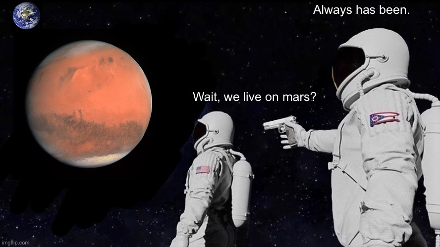 Always Has Been Meme |  Always has been. Wait, we live on mars? | image tagged in memes,always has been | made w/ Imgflip meme maker