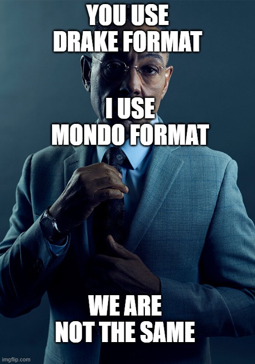 a |  YOU USE DRAKE FORMAT; I USE MONDO FORMAT; WE ARE NOT THE SAME | image tagged in gus fring we are not the same | made w/ Imgflip meme maker
