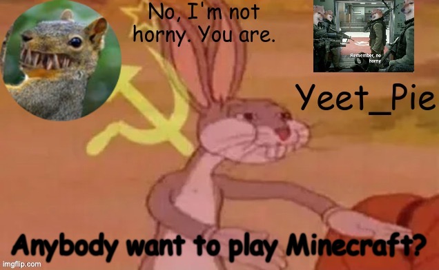 Yeet_Pie | Anybody want to play Minecraft? | image tagged in yeet_pie | made w/ Imgflip meme maker