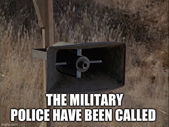 MASH Announcement | THE MILITARY POLICE HAVE BEEN CALLED | image tagged in mash announcement | made w/ Imgflip meme maker
