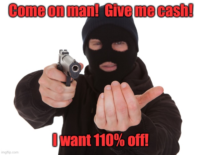 robbery | Come on man!  Give me cash! I want 110% off! | image tagged in robbery | made w/ Imgflip meme maker