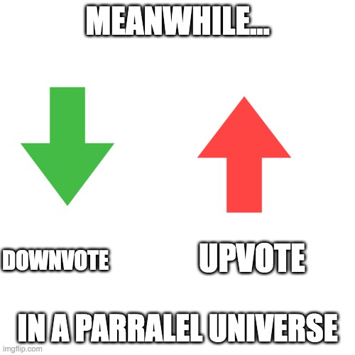 Blank Transparent Square Meme | MEANWHILE... UPVOTE; DOWNVOTE; IN A PARRALEL UNIVERSE | image tagged in memes,blank transparent square | made w/ Imgflip meme maker