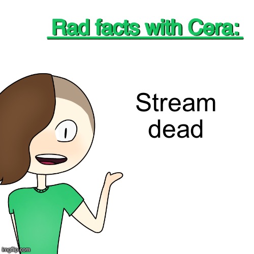 Rad facts with Cera | Stream dead | image tagged in rad facts with cera | made w/ Imgflip meme maker