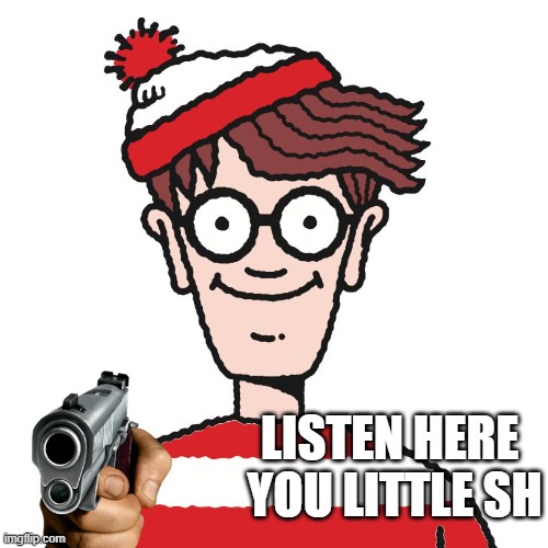 Where's Waldo | LISTEN HERE 
YOU LITTLE SH | image tagged in where's waldo | made w/ Imgflip meme maker